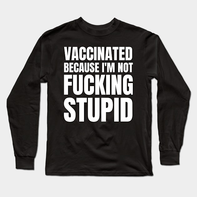 Vaccinated because im not stupid - covid vaccination Long Sleeve T-Shirt by MerchByThisGuy